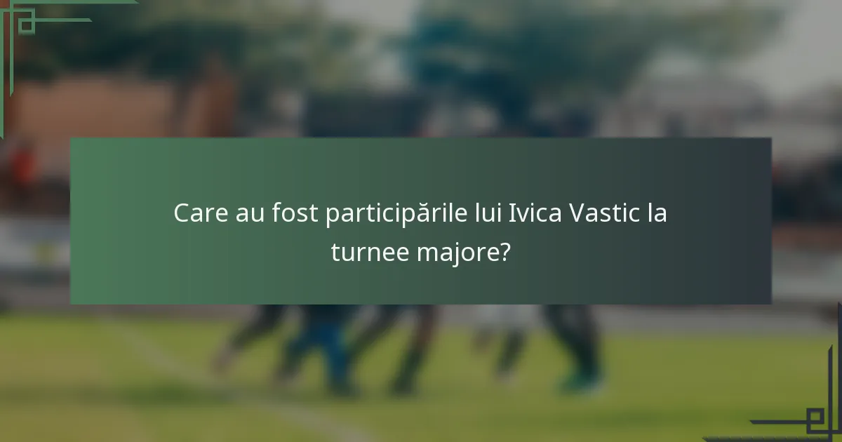 Care au fost participările lui Ivica Vastic la turnee majore?