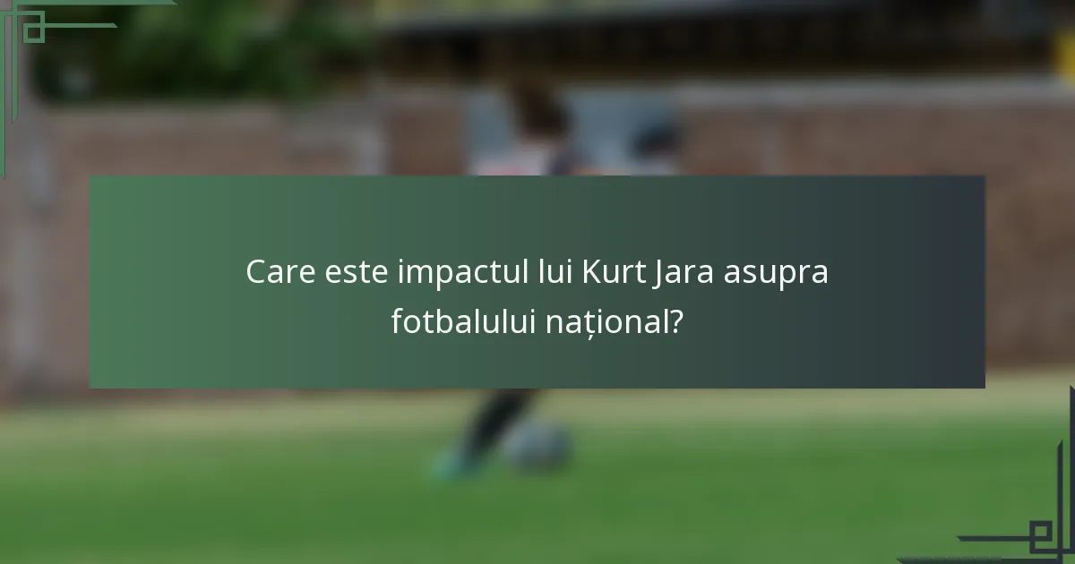 Care este impactul lui Kurt Jara asupra fotbalului național?