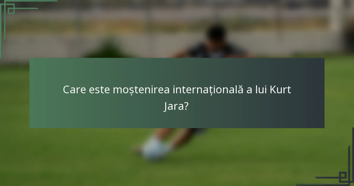 Care este moștenirea internațională a lui Kurt Jara?