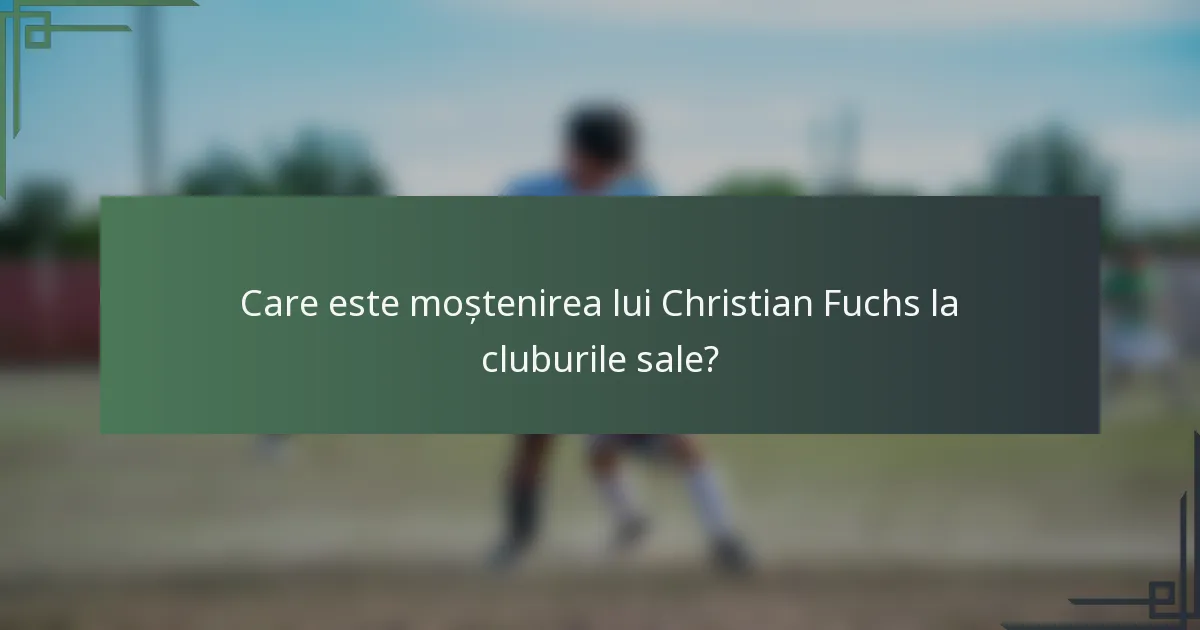Care este moștenirea lui Christian Fuchs la cluburile sale?