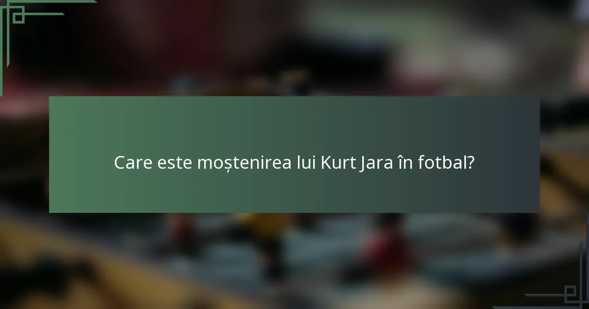 Care este moștenirea lui Kurt Jara în fotbal?