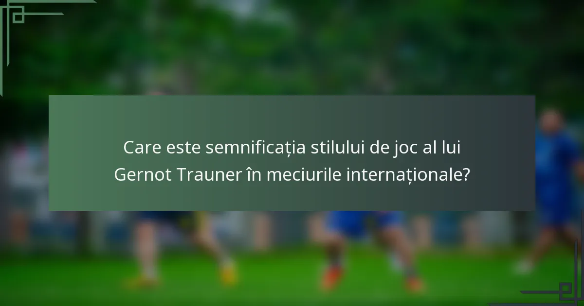 Care este semnificația stilului de joc al lui Gernot Trauner în meciurile internaționale?
