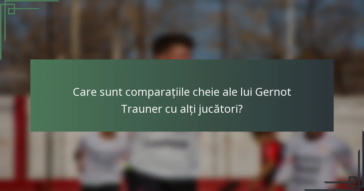 Care sunt comparațiile cheie ale lui Gernot Trauner cu alți jucători?