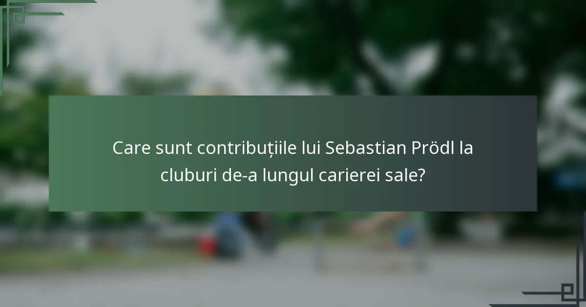 Care sunt contribuțiile lui Sebastian Prödl la cluburi de-a lungul carierei sale?