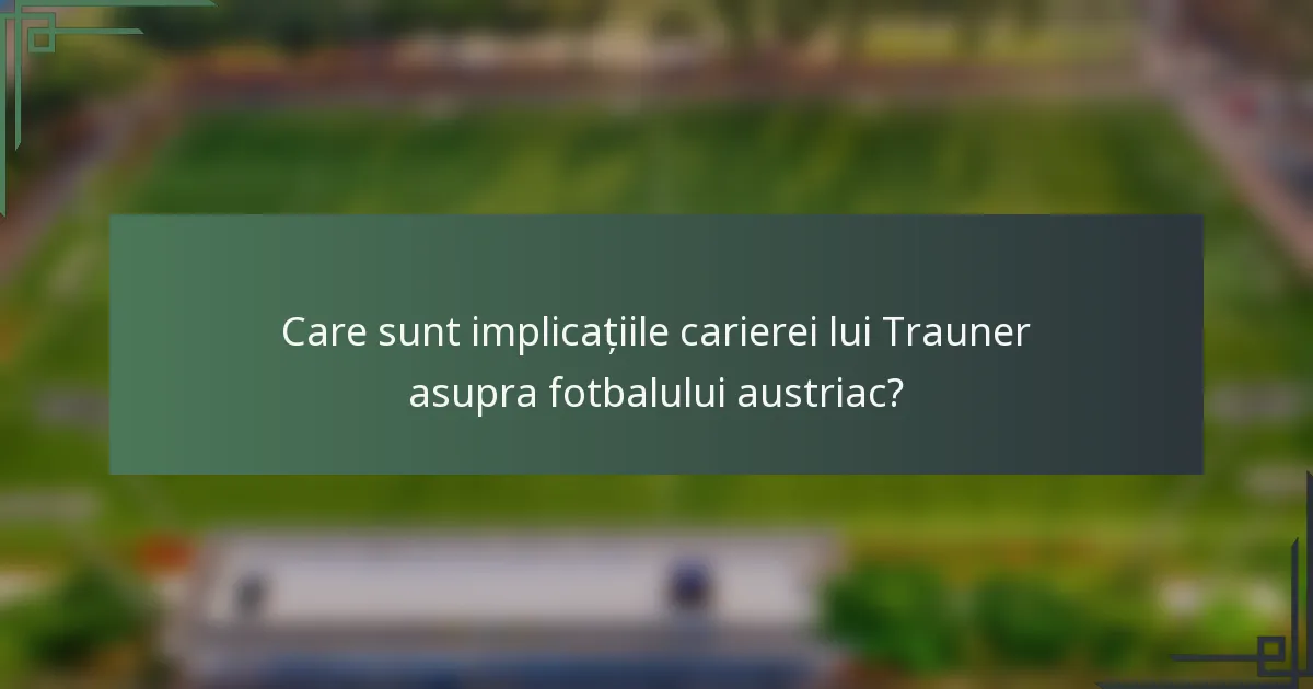 Care sunt implicațiile carierei lui Trauner asupra fotbalului austriac?