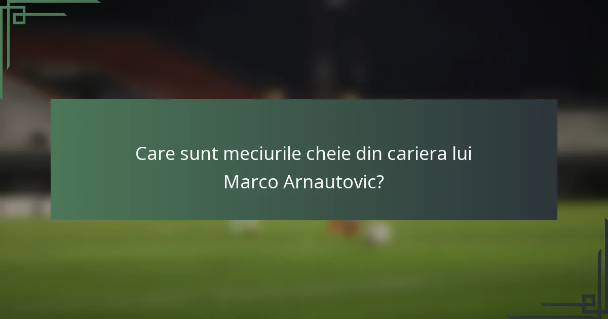 Care sunt meciurile cheie din cariera lui Marco Arnautovic?