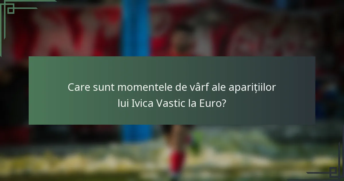 Care sunt momentele de vârf ale aparițiilor lui Ivica Vastic la Euro?