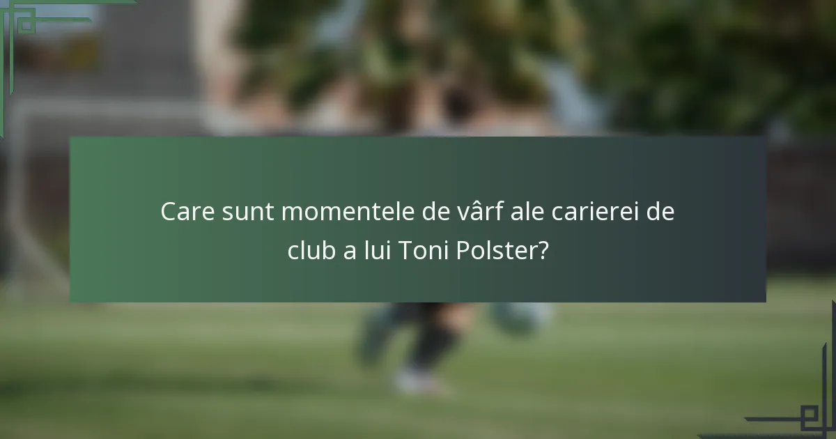 Care sunt momentele de vârf ale carierei de club a lui Toni Polster?