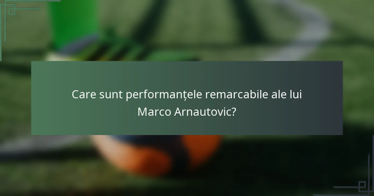 Care sunt performanțele remarcabile ale lui Marco Arnautovic?