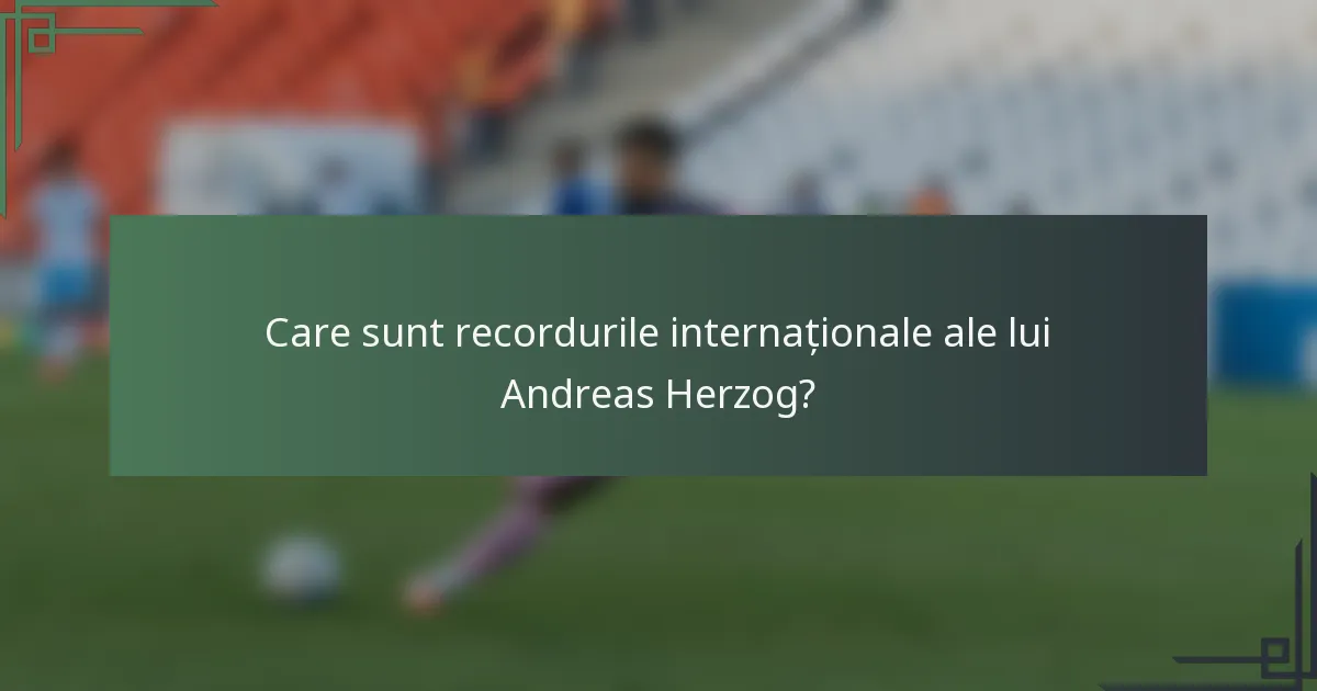 Care sunt recordurile internaționale ale lui Andreas Herzog?