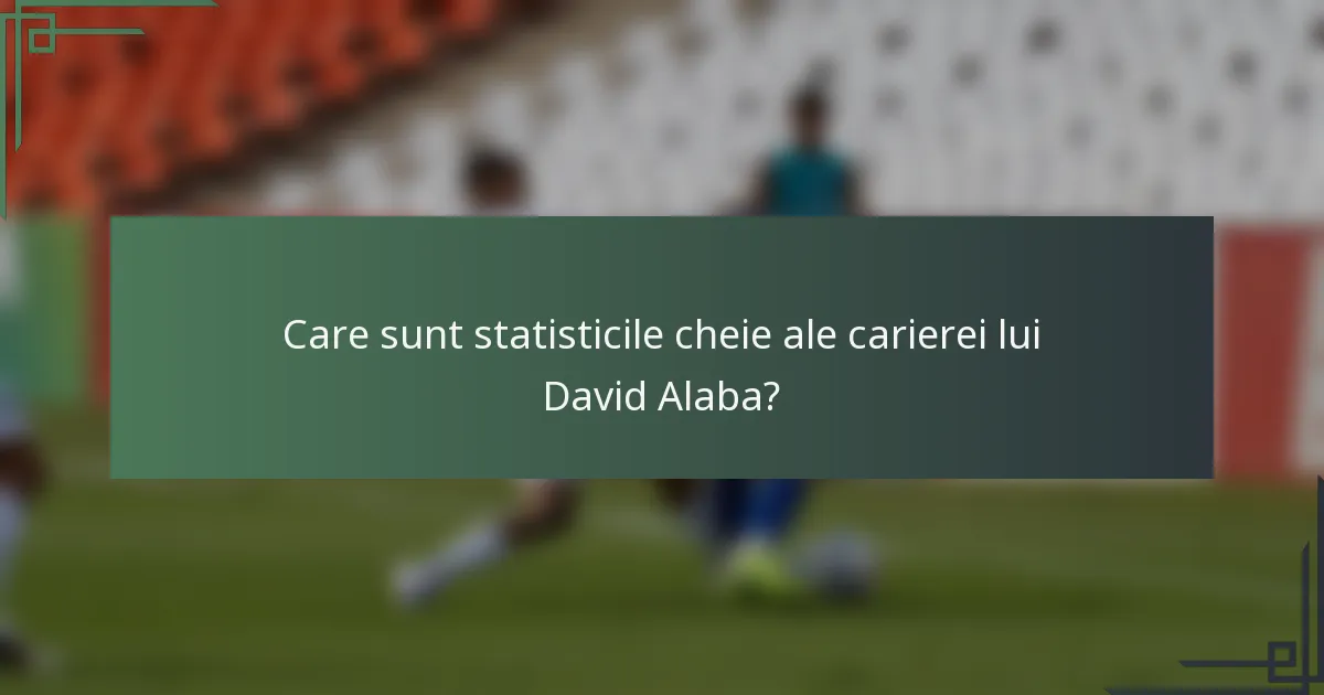 Care sunt statisticile cheie ale carierei lui David Alaba?