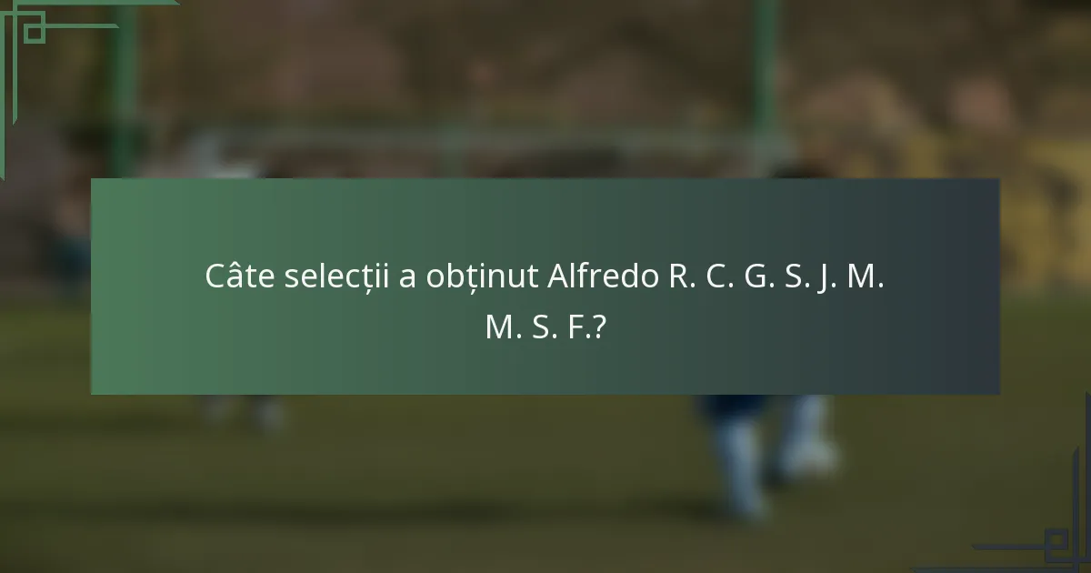 Câte selecții a obținut Alfredo R. C. G. S. J. M. M. S. F.?