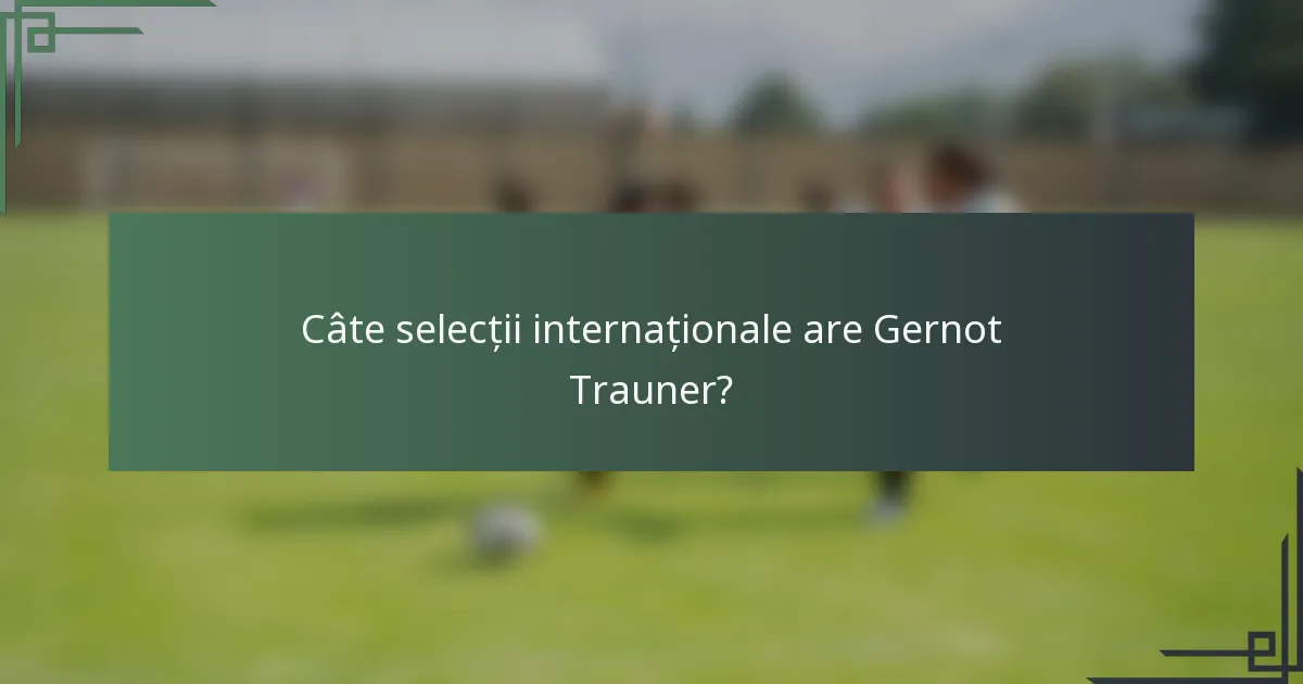 Câte selecții internaționale are Gernot Trauner?
