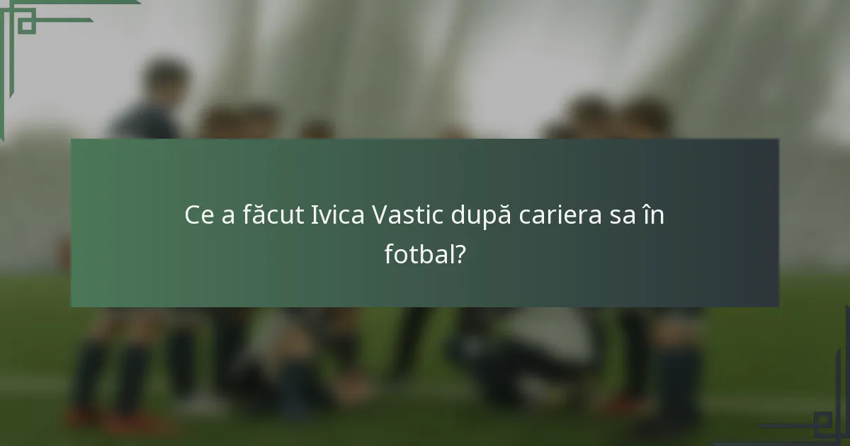 Ce a făcut Ivica Vastic după cariera sa în fotbal?