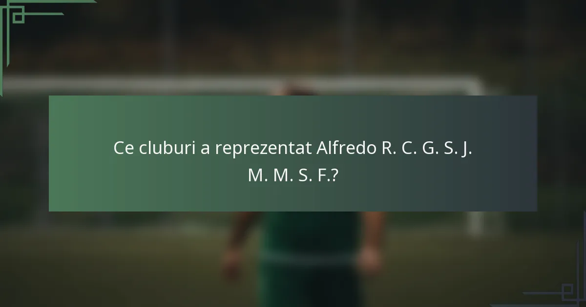 Ce cluburi a reprezentat Alfredo R. C. G. S. J. M. M. S. F.?