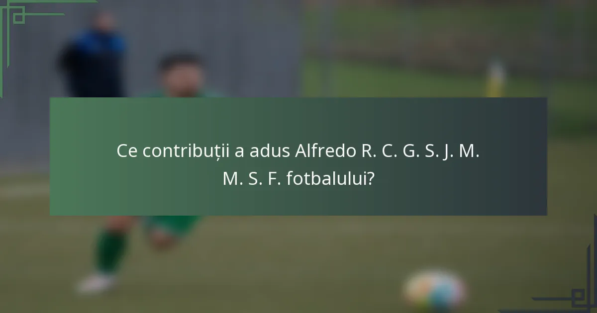 Ce contribuții a adus Alfredo R. C. G. S. J. M. M. S. F. fotbalului?