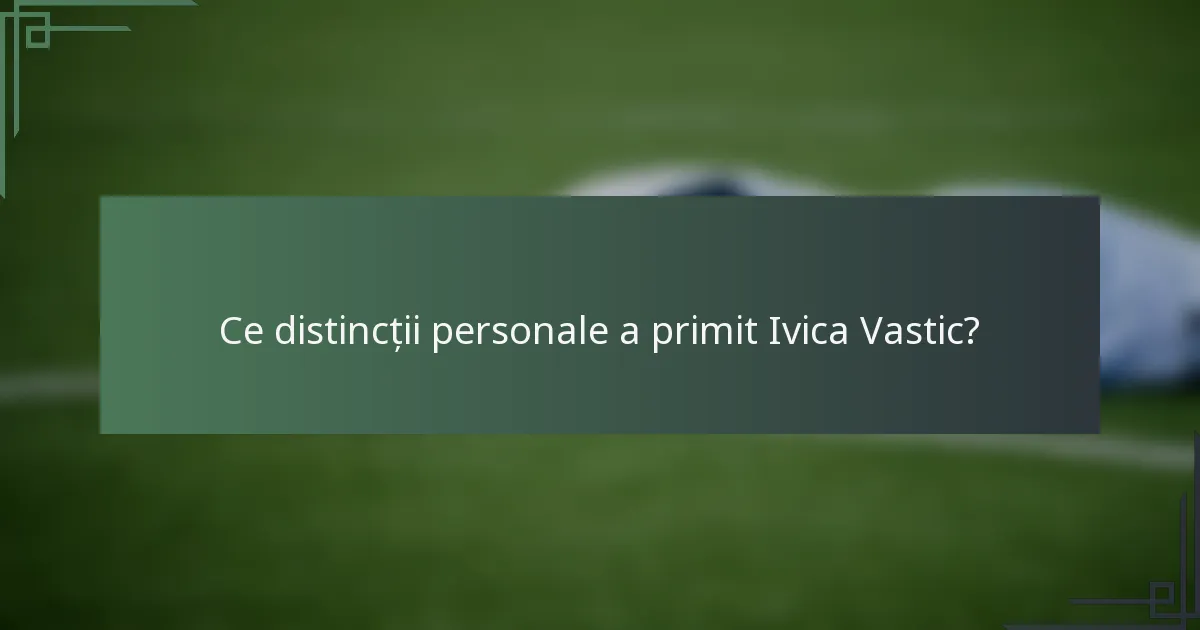 Ce distincții personale a primit Ivica Vastic?