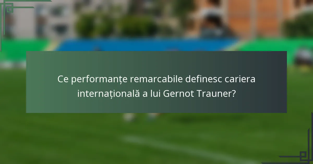 Ce performanțe remarcabile definesc cariera internațională a lui Gernot Trauner?