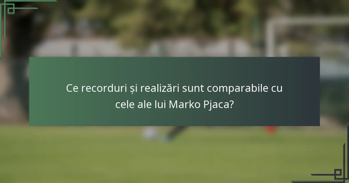 Ce recorduri și realizări sunt comparabile cu cele ale lui Marko Pjaca?