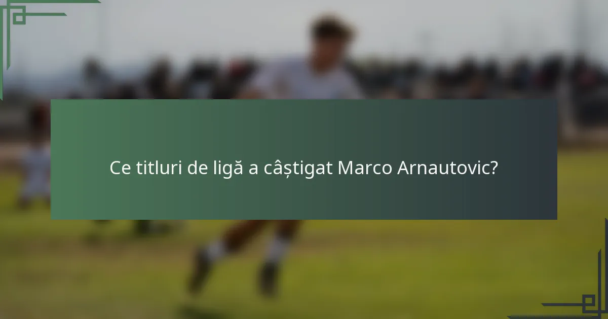 Ce titluri de ligă a câștigat Marco Arnautovic?