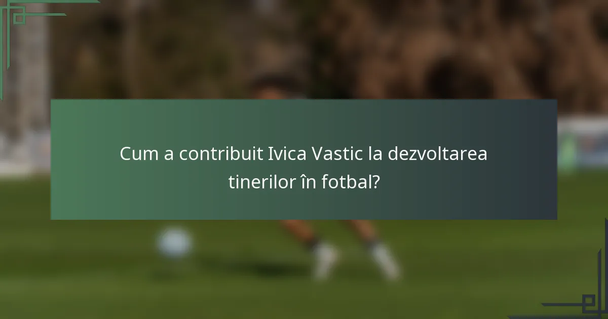 Cum a contribuit Ivica Vastic la dezvoltarea tinerilor în fotbal?