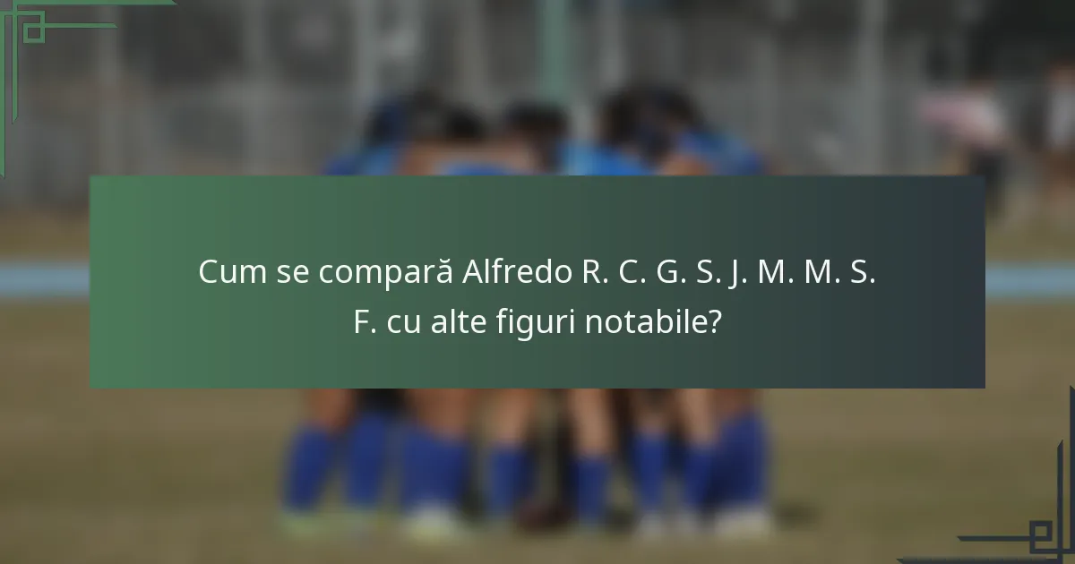 Cum se compară Alfredo R. C. G. S. J. M. M. S. F. cu alte figuri notabile?