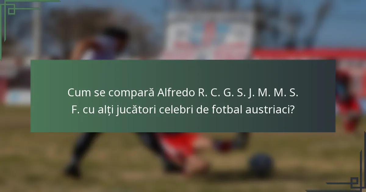 Cum se compară Alfredo R. C. G. S. J. M. M. S. F. cu alți jucători celebri de fotbal austriaci?