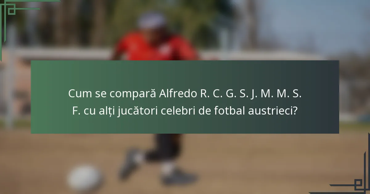 Cum se compară Alfredo R. C. G. S. J. M. M. S. F. cu alți jucători celebri de fotbal austrieci?