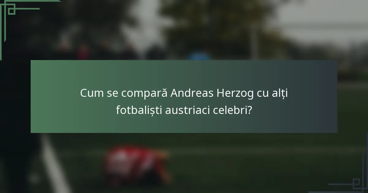Cum se compară Andreas Herzog cu alți fotbaliști austriaci celebri?