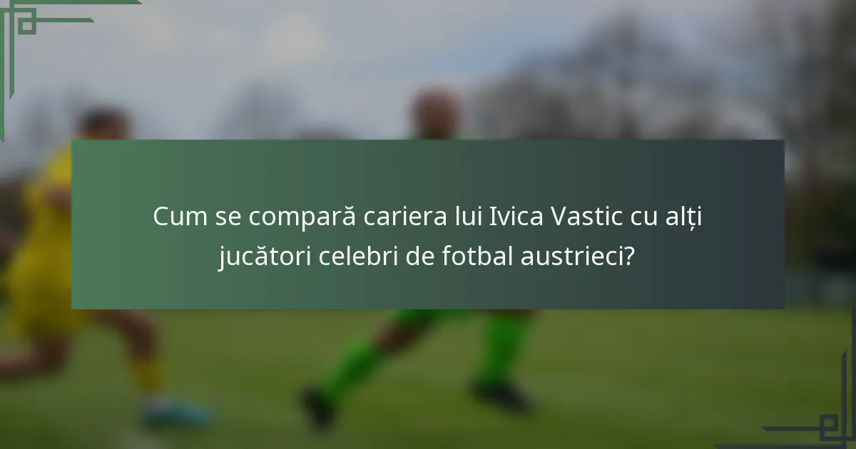 Cum se compară cariera lui Ivica Vastic cu alți jucători celebri de fotbal austrieci?