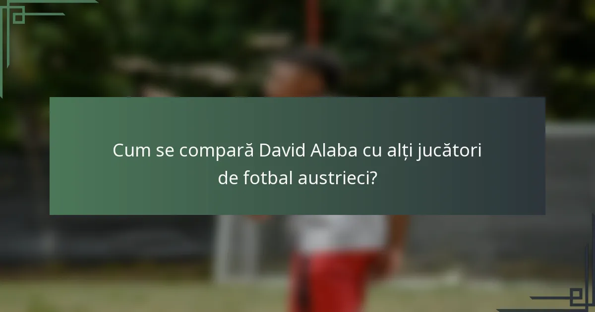 Cum se compară David Alaba cu alți jucători de fotbal austrieci?