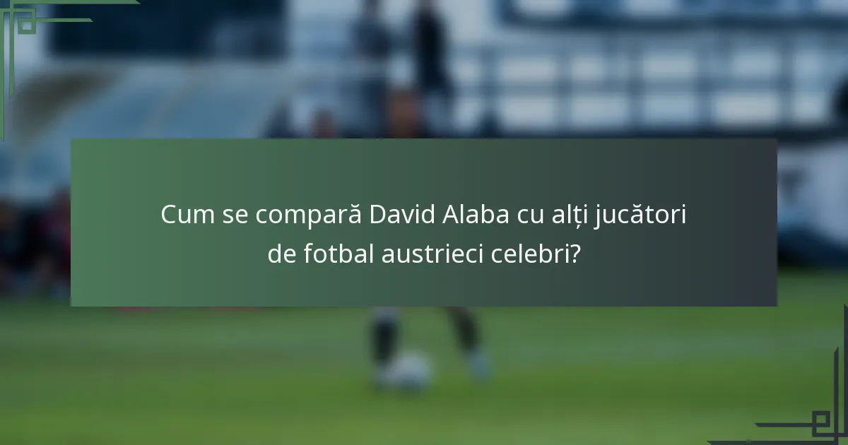 Cum se compară David Alaba cu alți jucători de fotbal austrieci celebri?