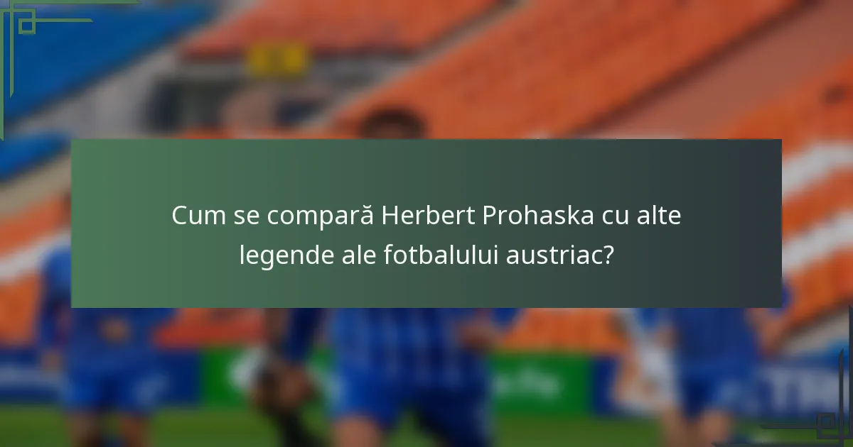 Cum se compară Herbert Prohaska cu alte legende ale fotbalului austriac?