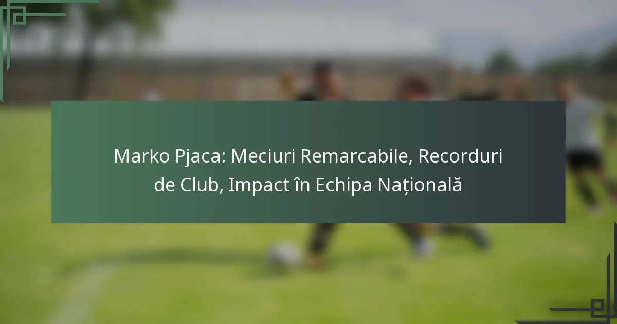 Marko Pjaca: Meciuri Remarcabile, Recorduri de Club, Impact în Echipa Națională